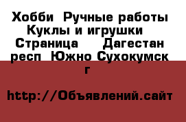 Хобби. Ручные работы Куклы и игрушки - Страница 2 . Дагестан респ.,Южно-Сухокумск г.